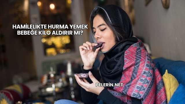 Hamilelikte Hurma Yemek Bebeğe Kilo Aldırır mı?
