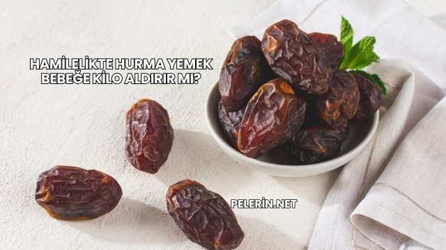 Hamilelikte Hurma Yemek Bebeğe Kilo Aldırır mı?