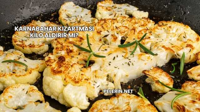 Karnabahar Kızartması Kilo Aldırır mı?