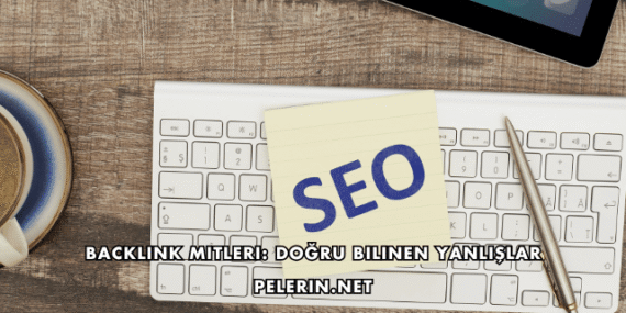Backlink Mitleri: Doğru Bilinen Yanlışlar