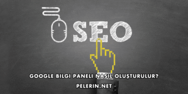 Google Bilgi Paneli Nasıl Oluşturulur?