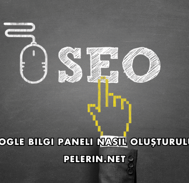 Google Bilgi Paneli Nasıl Oluşturulur?